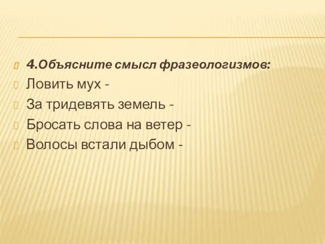 4.Объясните смысл фразеологизмов: Ловить мух - За тридевять земель - Бросать слова