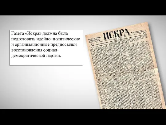 Газета «Искра» должна была подготовить идейно–политические и организационные предпосылки восстановления социал-демократической партии.