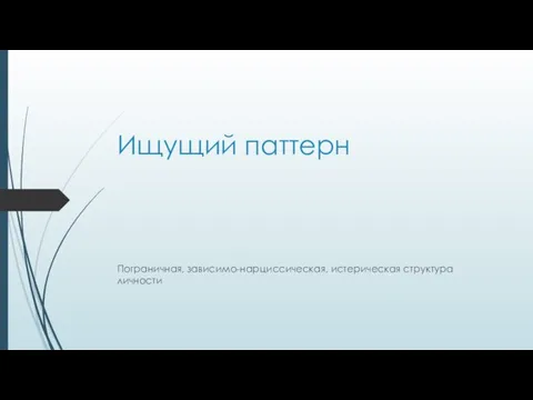 Ищущий паттерн Пограничная, зависимо-нарциссическая, истерическая структура личности