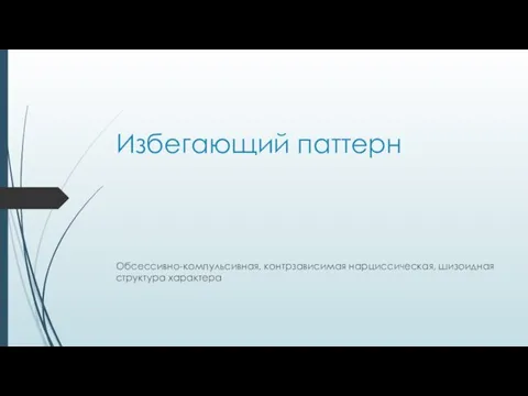 Избегающий паттерн Обсессивно-компульсивная, контрзависимая нарциссическая, шизоидная структура характера