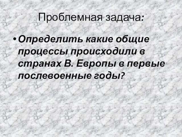 Проблемная задача: Определить какие общие процессы происходили в странах В. Европы в первые послевоенные годы?