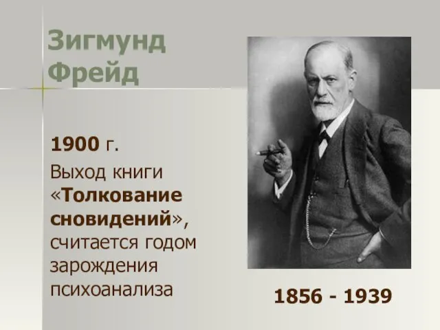 Зигмунд Фрейд 1900 г. Выход книги «Толкование сновидений», считается годом зарождения психоанализа 1856 - 1939