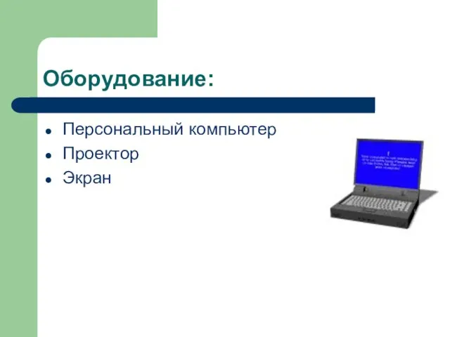 Оборудование: Персональный компьютер Проектор Экран