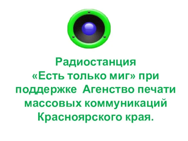 Радиостанция «Есть только миг» при поддержке Агенство печати массовых коммуникаций Красноярского края.