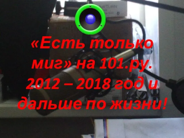 «Есть только миг» на 101.ру. 2012 – 2018 год и дальше по жизни!