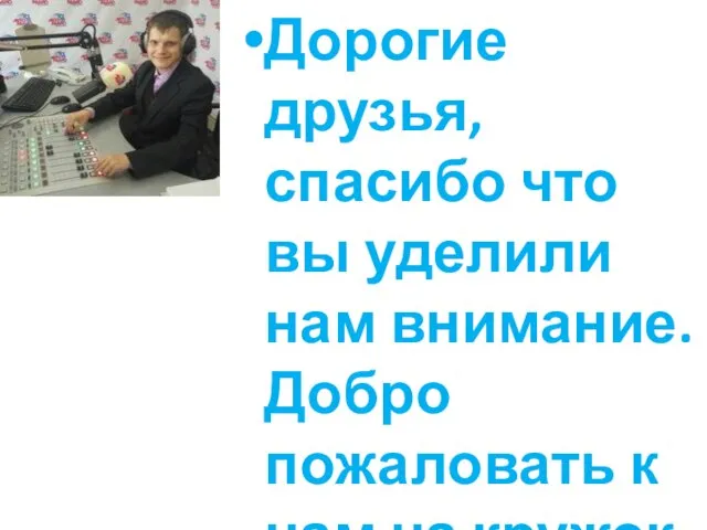 Дорогие друзья, спасибо что вы уделили нам внимание. Добро пожаловать к нам на кружок.