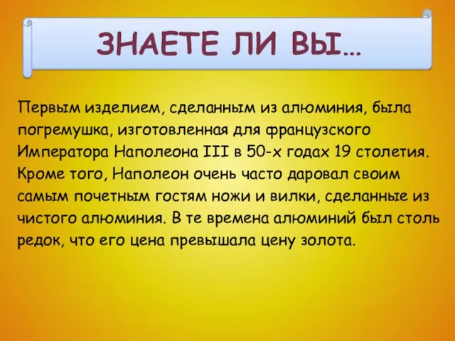 Первым изделием, сделанным из алюминия, была погремушка, изготовленная для французского Императора Наполеона