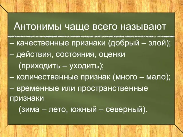 Антонимы чаще всего называют – качественные признаки (добрый – злой); – действия,