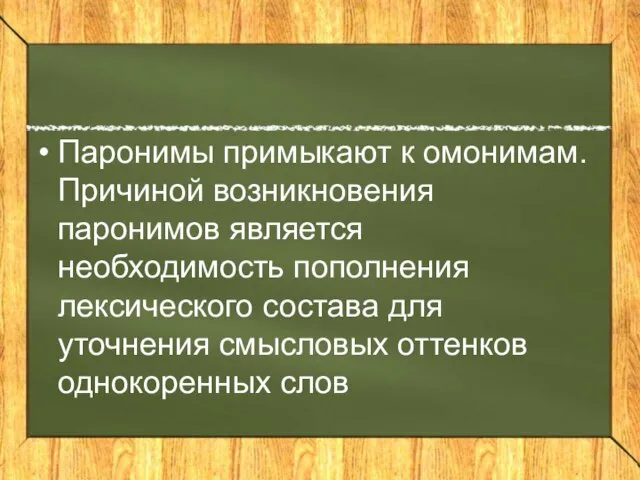 Паронимы примыкают к омонимам. Причиной возникновения паронимов является необходимость пополнения лексического состава