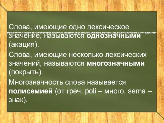 Слова, имеющие одно лексическое значение, называются однозначными (акация). Слова, имеющие несколько лексических