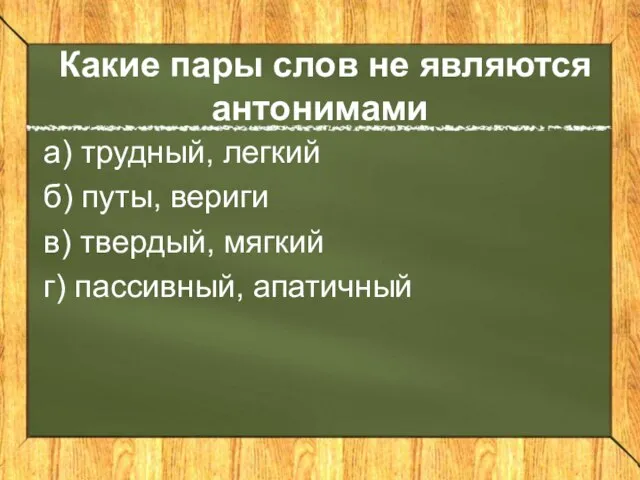 Какие пары слов не являются антонимами а) трудный, легкий б) путы, вериги