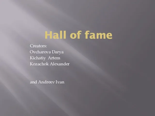 Hall of fame Creators: Ovcharova Darya Kichatiy Artem Kozachok Alexander and Andreev Ivan