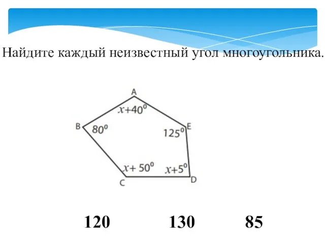 Найдите каждый неизвестный угол многоугольника. 120 130 85