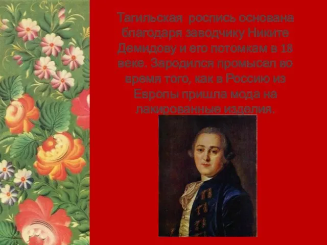 Тагильская роспись основана благодаря заводчику Никите Демидову и его потомкам в 18