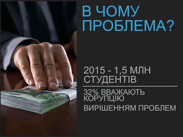 В ЧОМУ ПРОБЛЕМА? 2015 - 1,5 МЛН СТУДЕНТІВ 32% ВВАЖАЮТЬ КОРУПЦІЮ ВИРІШЕННЯМ ПРОБЛЕМ