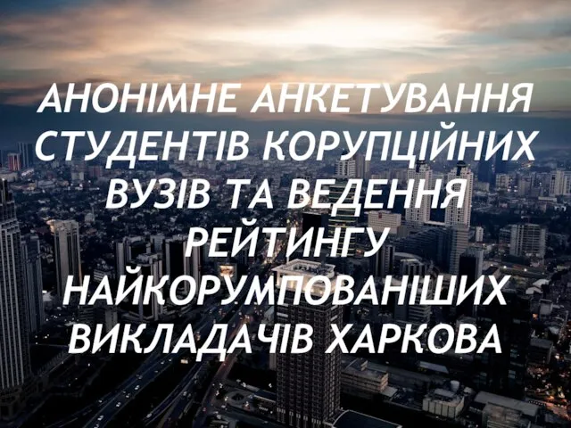 АНОНІМНЕ АНКЕТУВАННЯ СТУДЕНТІВ КОРУПЦІЙНИХ ВУЗІВ ТА ВЕДЕННЯ РЕЙТИНГУ НАЙКОРУМПОВАНІШИХ ВИКЛАДАЧІВ ХАРКОВА