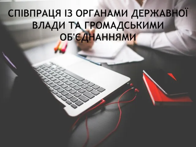 СПІВПРАЦЯ ІЗ ОРГАНАМИ ДЕРЖАВНОЇ ВЛАДИ ТА ГРОМАДСЬКИМИ ОБ'ЄДНАННЯМИ