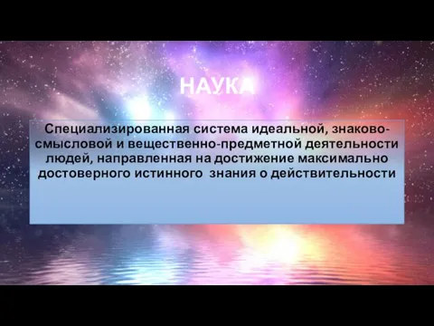 НАУКА Специализированная система идеальной, знаково-смысловой и вещественно-предметной деятельности людей, направленная на достижение