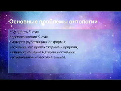 Основные проблемы онтологии Сущность бытия; происхождения бытия; материя (субстанция), ее формы; сознание,