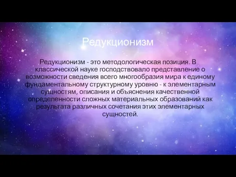 Редукционизм Редукционизм - это методологическая позиция. В классической науке господствовало представление о