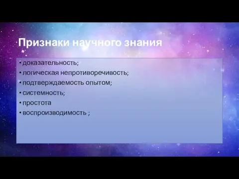 Признаки научного знания доказательность; логическая непротиворечивость; подтверждаемость опытом; системность; простота воспроизводимость ;