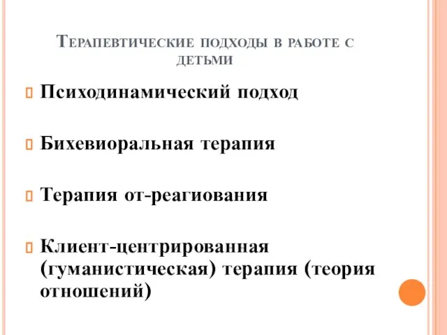 Терапевтические подходы в работе с детьми Психодинамический подход Бихевиоральная терапия Терапия от-реагиования