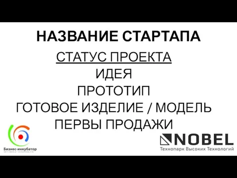 СТАТУС ПРОЕКТА ИДЕЯ ПРОТОТИП ГОТОВОЕ ИЗДЕЛИЕ / МОДЕЛЬ ПЕРВЫ ПРОДАЖИ НАЗВАНИЕ СТАРТАПА