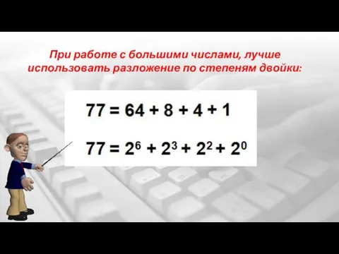 При работе с большими числами, лучше использовать разложение по степеням двойки: