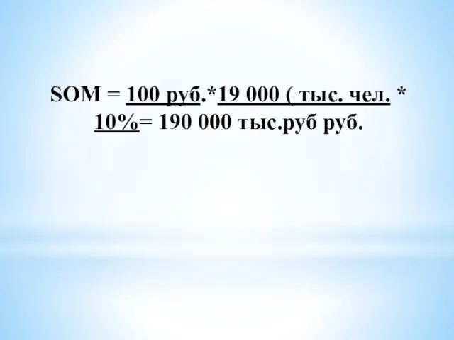 SOM = 100 руб.*19 000 ( тыс. чел. * 10%= 190 000 тыс.руб руб.