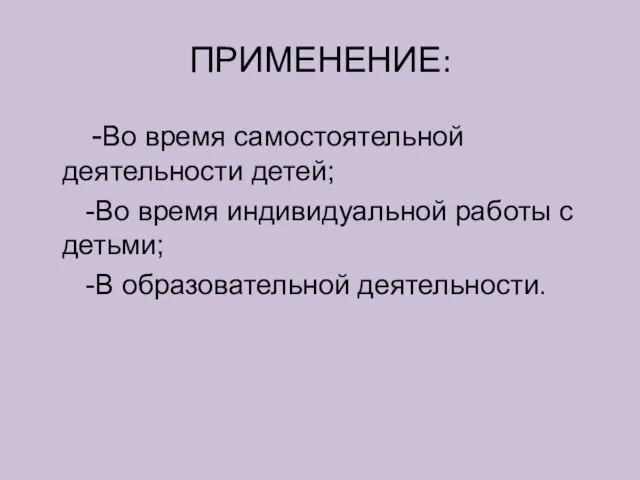 ПРИМЕНЕНИЕ: -Во время самостоятельной деятельности детей; -Во время индивидуальной работы с детьми; -В образовательной деятельности.