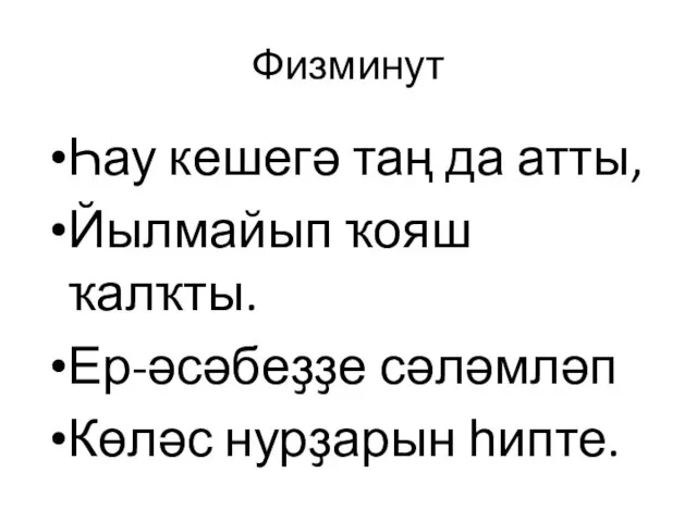 Физминут Һау кешегә таң да атты, Йылмайып ҡояш ҡалҡты. Ер-әсәбеҙҙе сәләмләп Көләс нурҙарын һипте.