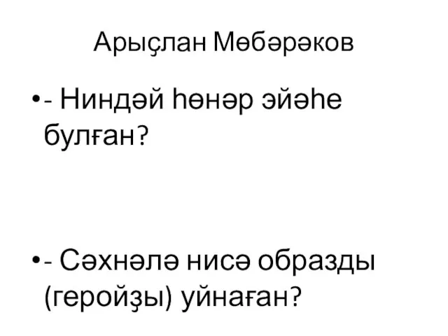 Арыҫлан Мөбәрәков - Ниндәй һөнәр эйәһе булған? - Сәхнәлә нисә образды (геройҙы) уйнаған?