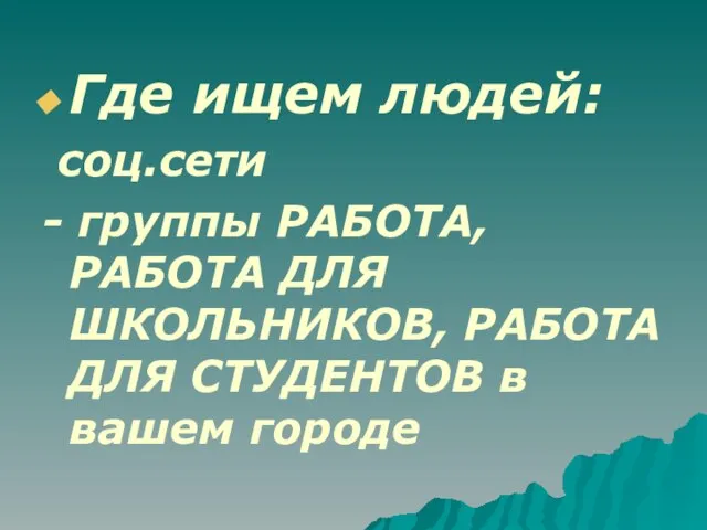 Где ищем людей: соц.сети - группы РАБОТА, РАБОТА ДЛЯ ШКОЛЬНИКОВ, РАБОТА ДЛЯ СТУДЕНТОВ в вашем городе