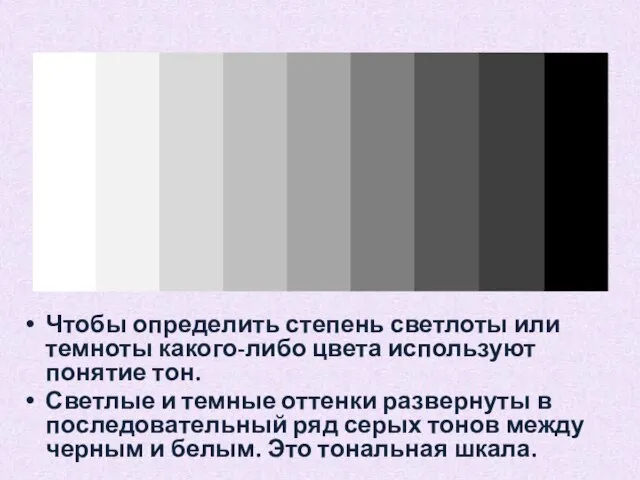 Чтобы определить степень светлоты или темноты какого-либо цвета используют понятие тон. Светлые