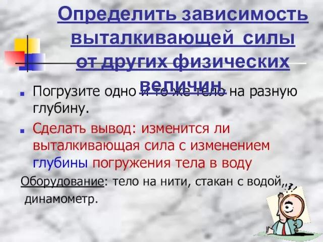 Погрузите одно и то же тело на разную глубину. Сделать вывод: изменится