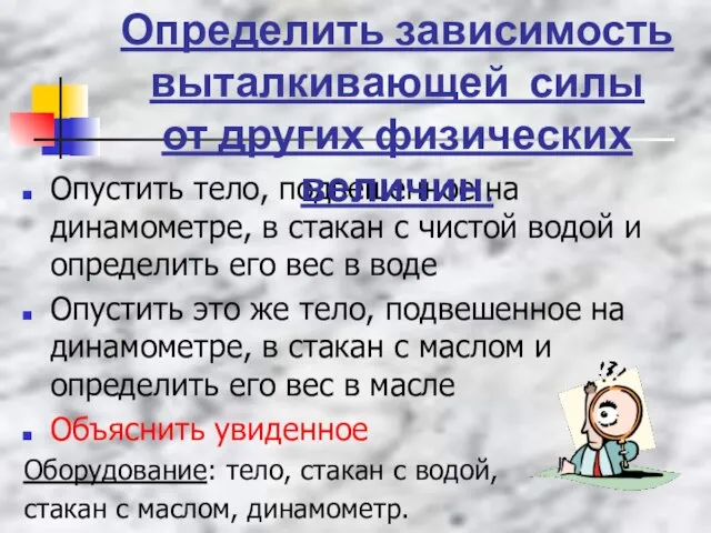 Опустить тело, подвешенное на динамометре, в стакан с чистой водой и определить