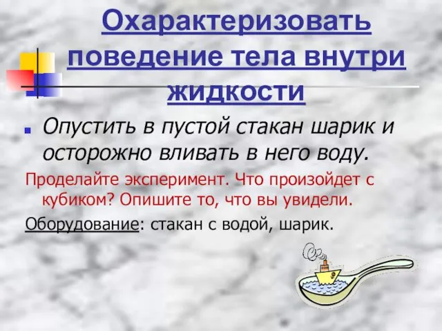 Охарактеризовать поведение тела внутри жидкости Опустить в пустой стакан шарик и осторожно