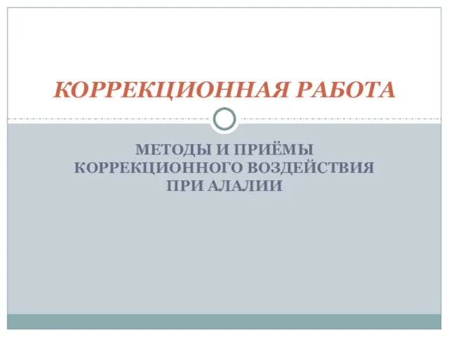 МЕТОДЫ И ПРИЁМЫ КОРРЕКЦИОННОГО ВОЗДЕЙСТВИЯ ПРИ АЛАЛИИ КОРРЕКЦИОННАЯ РАБОТА