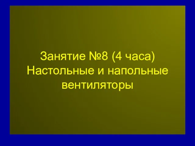 Занятие №8 (4 часа) Настольные и напольные вентиляторы