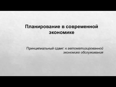 Планирование в современной экономике Принципиальный сдвиг: к автоматизированной экономике обслуживания