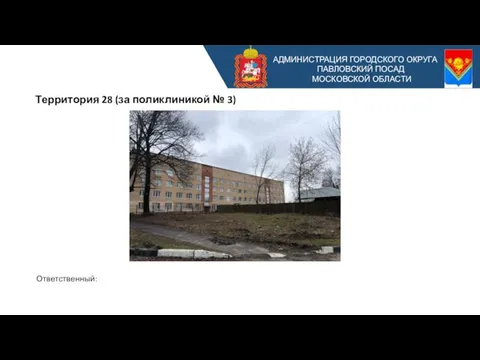 АДМИНИСТРАЦИЯ ГОРОДСКОГО ОКРУГА ПАВЛОВСКИЙ ПОСАД МОСКОВСКОЙ ОБЛАСТИ Территория 28 (за поликлиникой № 3) Ответственный: