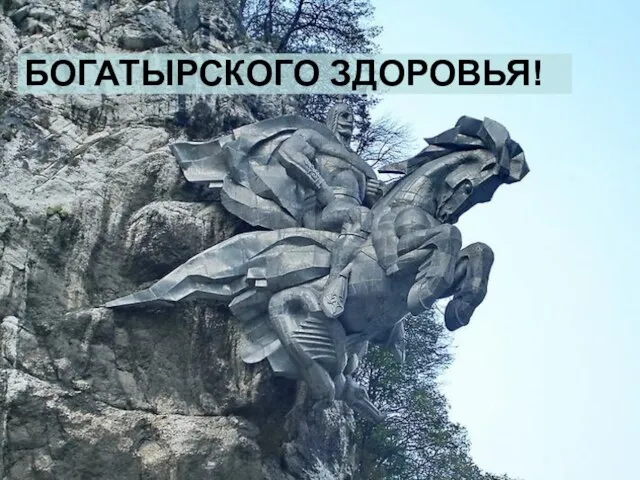 БОГАТЫРСКОГО ЗДОРОВЬЯ!