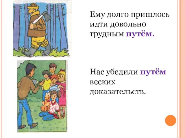 Ему долго пришлось идти довольно трудным путём. Нас убедили путём веских доказательств.