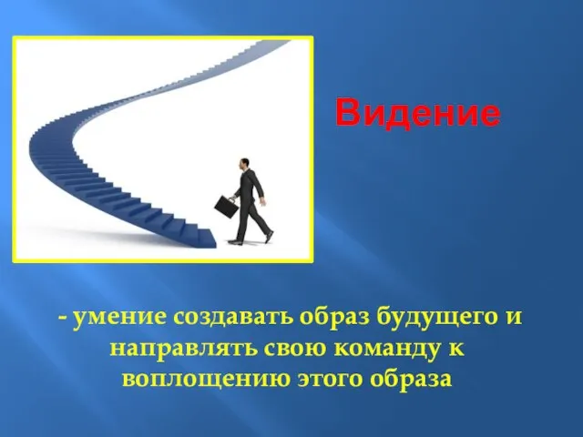 Видение - умение создавать образ будущего и направлять свою команду к воплощению этого образа