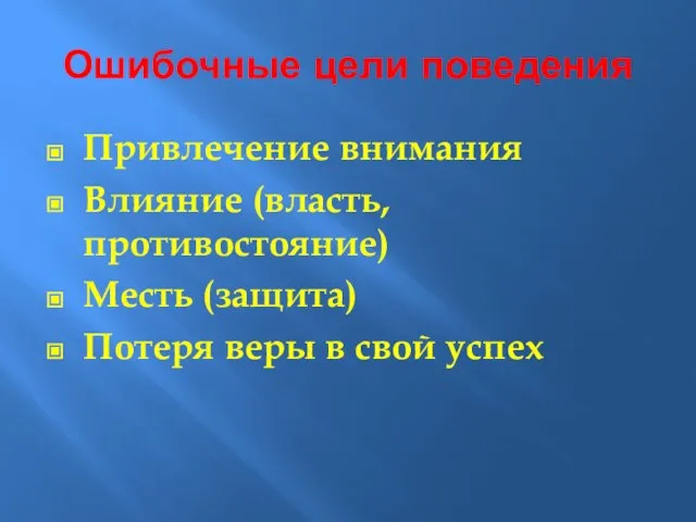 Ошибочные цели поведения Привлечение внимания Влияние (власть, противостояние) Месть (защита) Потеря веры в свой успех