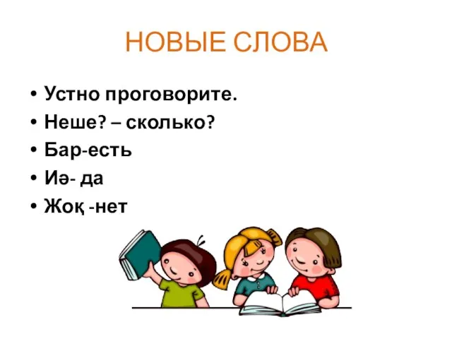 НОВЫЕ СЛОВА Устно проговорите. Неше? – сколько? Бар-есть Иә- да Жоқ -нет