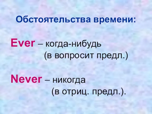 Обстоятельства времени: Ever – когда-нибудь (в вопросит предл.) Never – никогда (в отриц. предл.).