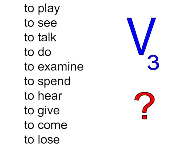 to play to see to talk to do to examine to spend