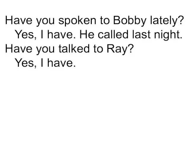 Have you spoken to Bobby lately? Yes, I have. He called last