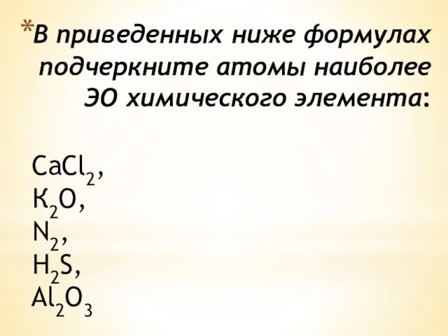 В приведенных ниже формулах подчеркните атомы наиболее ЭО химического элемента: СаСl2, К2O, N2, H2S, Al2O3